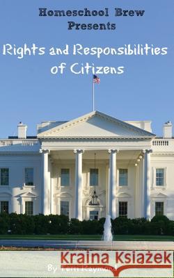 Rights and Responsibilities of Citizens: (first Grade Social Science Lesson, Activities, Discussion Questions and Quizzes) Terri Raymond Homeschool Brew 9781500191047 Createspace