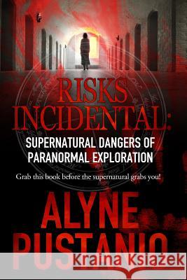 Risks Incidental: Supernatural Dangers of Paranormal Exploration Alyne Pustanio 9781500191351