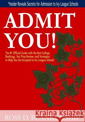 Admit You!: Top Secrets to Increase Your SAT and ACT Scores and Get Accepted to the Best Colleges and Ivy League Universities Ross D. Blankenship 9781500192846 Createspace
