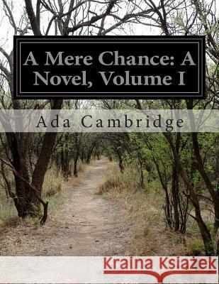 A Mere Chance: A Novel, Volume I Ada Cambridge 9781500192945 Createspace