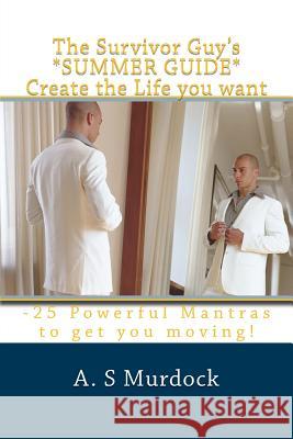 The Survivor Guy's *SUMMER GUIDE* Create the Life you want: -25 Powerful Mantras to get you started! Murdock, A. S. 9781500193171 Createspace