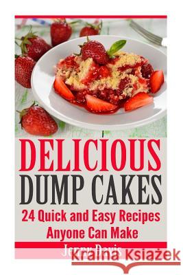 Delicious Dump Cakes: 24 Quick and Easy Recipes Anyone Can Make Jenny Davis 9781500193294 Createspace