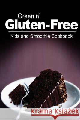Green n' Gluten-Free - Kids and Smoothie Cookbook: Gluten-Free cookbook series for the real Gluten-Free diet eaters Green N' Gluten Free 2. Books 9781500195137 Createspace