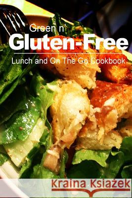Green n' Gluten-Free - Lunch and On The Go Cookbook: Gluten-Free cookbook series for the real Gluten-Free diet eaters Green N' Gluten Free 2. Books 9781500195168 Createspace