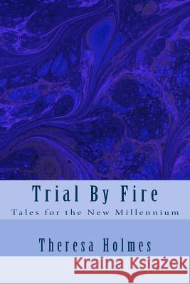 Trial By Fire: Tales for the New Millennium Holmes, Theresa 9781500195892 Createspace