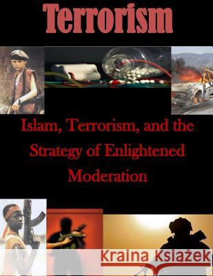 Islam, Terrorism, and the Strategy of Enlightened Moderation U. S. Army Command and General Staff Col 9781500197216 Createspace