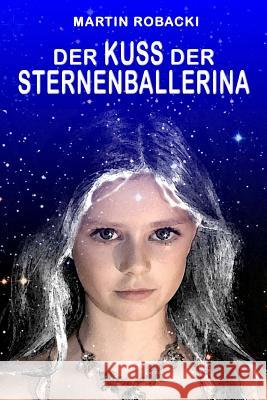 Der Kuss der Sternenballerina Robacki, Martin 9781500197278 Createspace