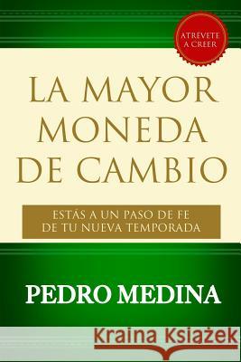 La Mayor Moneda de Cambio: Estás a Un Paso de Fe de tu Nueva Temporada Medina, Pedro 9781500199272