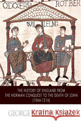 The History of England from the Norman Conquest to the Death of John (1066-1216) George Burton Adams 9781500200985