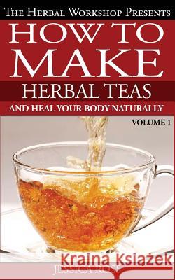 How to make herbal teas and heal your body naturally Ross, Jessica 9781500201135 Createspace