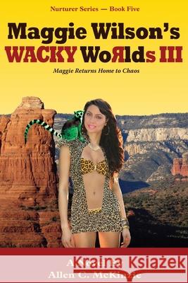 Maggie Wilson's WACKY Worlds III: Maggie Returns Home to Chaos Allen C. McKinzie 9781500201371