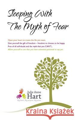 Sleeping With The Myth Of Fear: Awaken to the true beauty and the true spirit of you Hart, Julie Anne 9781500201470