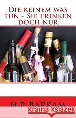 Die Keinem Was Tun - Sie Trinken Doch Nur H. P. Barkam 9781500201548 Createspace Independent Publishing Platform