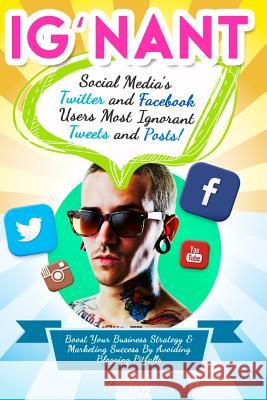 Ig'nant Social Media's Twitter and Facebook Users Most Ignorant Tweets and Posts Ben Popp 9781500203955