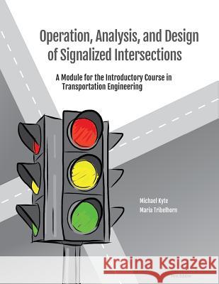 Operation, Analysis, and Design of Signalized Intersections: A Module for the Introductory Course in Transportation Engineering Maria Tribelhorn Michael Kyte 9781500204365 Createspace Independent Publishing Platform