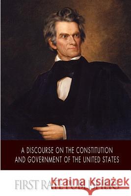 A Discourse on the Constitution and Government of the United States John C. Calhoun 9781500204648