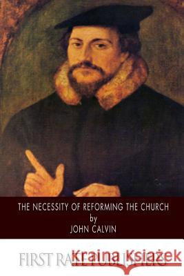 The Necessity of Reforming the Church John Calvin Henry Beveridge 9781500204785 Createspace