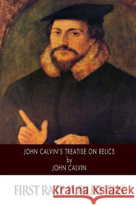 John Calvin's Treatise on Relics John Calvin Henry Beveridge 9781500204877 Createspace