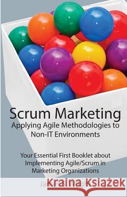 Scrum Marketing: Applying Agile Methodologies to Marketing: Your Essential First Booklet about Implementing Agile/Scrum in Marketing Or James S. Wright 9781500207366 Createspace