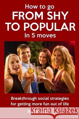 How To Go From Shy To Popular In 5 Moves: Breakthrough social strategies for getting more fun out of life Cliff, John 9781500207373
