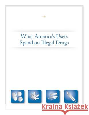 What America's Users Spend on Illegal Drugs Executive Office of the President 9781500207526 Createspace