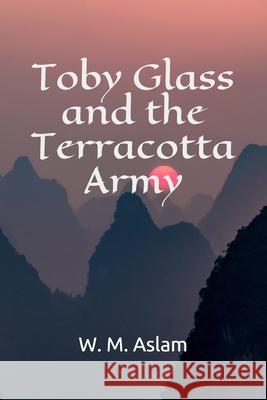 Toby Glass and the Terracotta Army W. M. Aslam Louvisa Danielson 9781500208615 Createspace