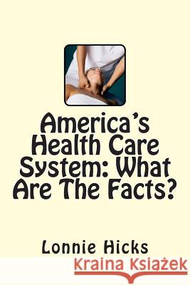 America's Health Care System: What Are The Facts? Hicks, Lonnie 9781500209452 Createspace