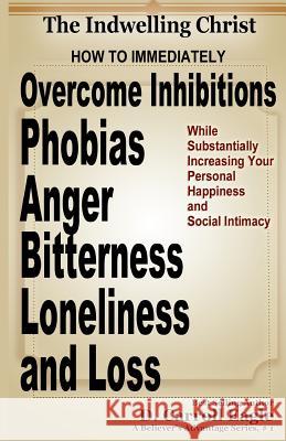 The Indwelling Christ: How to Immediately Overcome Inhibitions, Phobias, Anger, Bitterness, Panic Attacks, Loneliness, and Loss While Substan D. Carroll Eagle 9781500209599 Createspace