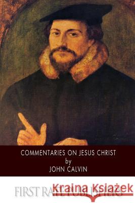 Commentaries on Jesus Christ John Calvin Thomas Norton 9781500209841 Createspace