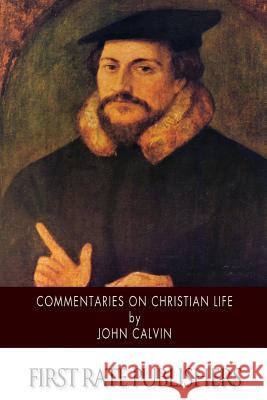 Commentaries on Christian Life John Calvin Thomas Norton 9781500209865