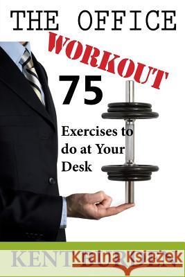 The Office Workout: 75 Exercises to do at Your Desk Burden, Kent 9781500211134