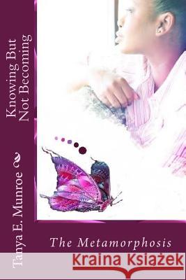 Knowing But Not Becoming: The Metamorphosis Tanya E. Munroe Mrs K. Yolanda Turnquest 9781500211547 Createspace Independent Publishing Platform