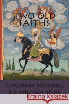 Two Old Faiths J. Murray Mitchell Sir William Muir 9781500213800 Createspace