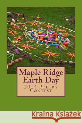 Maple Ridge Earth Day: 2014 Poetry Contest Joe Robinsmith 9781500214340