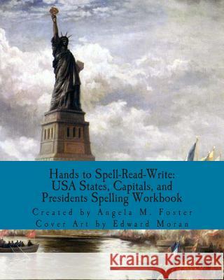 Hands to Spell-Read-Write: USA States, Capitals, and Presidents Spelling Workbook Angela M. Foster Edward Moran 9781500214777 Createspace