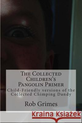 The Collected Children's Pangolin Primer: Child-Friendly versions of the Collected Chimping Dandy Grimes, Rob 9781500216597 Createspace