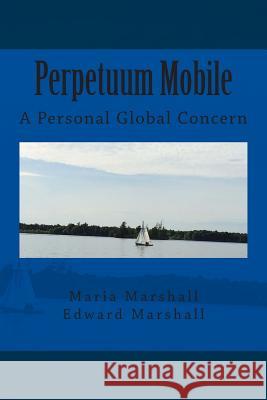 Perpetuum Mobile: A Personal Global Concern Maria Marshall Edward Marshall 9781500219123 Createspace