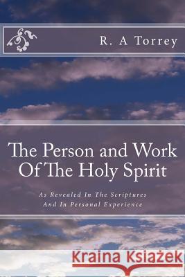 The Person and Work Of The Holy Spirit: As Revealed In The Scriptures And In Personal Experience Torrey, R. a. 9781500219321 Createspace