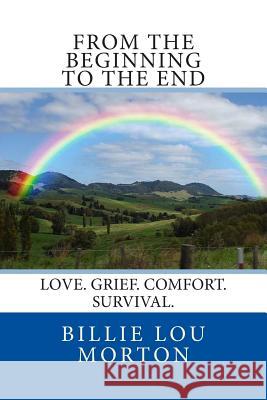 From the Beginning to the End: Love. Grief. Comfort. Survival. Mrs Billie Lou Everett Morton 9781500220600 Createspace