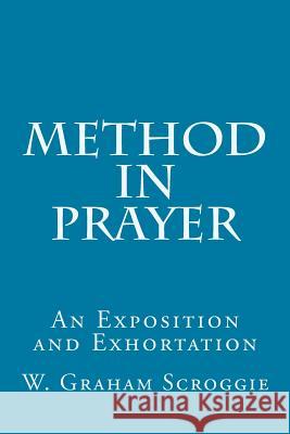 Method in Prayer: An Exposition and Exhortation W. Graham Scroggie 9781500221454 Createspace