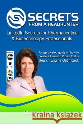 Secrets From a Headhunter: LinkedIn Secrets for Pharmaceutical & Biotechnology Professionals Landolt, Shanna 9781500221690