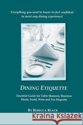 Dining Etiquette: Essential Guide for Table Manners, Business Meals, Sushi, Wine and Tea Etiquette Rebecca Black Walker Black 9781500221942 Createspace