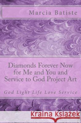 Diamonds Forever Now for Me and You and Service to God Project Art: God Light Life Love Service Marcia Batiste 9781500222338 Createspace Independent Publishing Platform