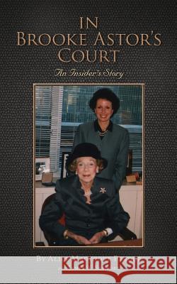 In Brooke Astor's Court: An Insider's Story Alice Macycove Perdue James W. Seymore 9781500225025