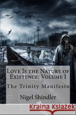 Love Is the Nature of Existence; Volume I: The Trinity Manifesto Nigel Shindler 9781500225360