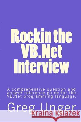 Rockin the VB.Net Interview: A comprehensive question and answer reference guide for the VB.Net programming language. Unger, Greg 9781500230203