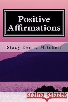 Positive Affirmations: Change Your Mindset. Change Your Life. Stacy Kenny Mitchell 9781500230258 Createspace