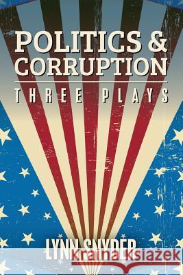 Politics and Corruption: Three Plays Lynn Snyder 9781500230418