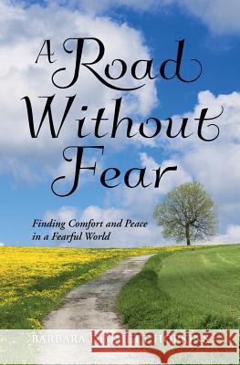 A Road Without Fear: Finding Comfort and Peace in a Fearful World Barbara Dimmett Hopkins 9781500232429