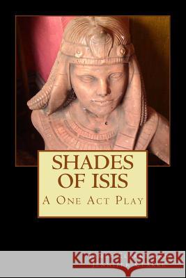 Shades of Isis: A One Act Play Jennifer Clarke James W. Clarke 9781500232597 Createspace